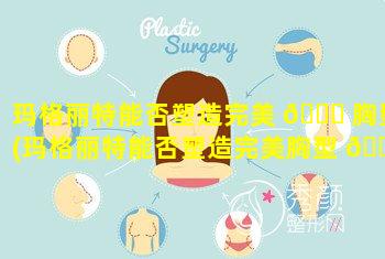 玛格丽特能否塑造完美 🍁 胸型(玛格丽特能否塑造完美胸型 💐 女生)